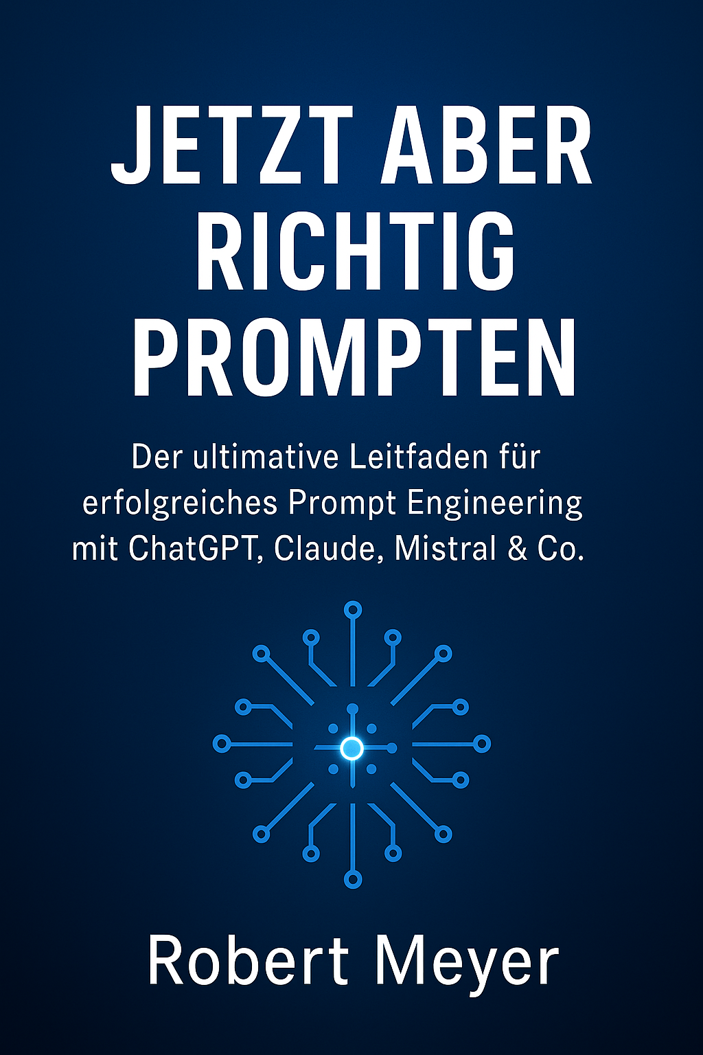 Buchcover: Jetzt aber richtig prompten - Der ultimative Leitfaden für erfolgreiches Prompt Engineering mit ChatGPT, Claude, Mistral und Co. von Robert Meyer